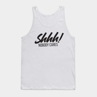 Shhh! Nobody Cares Funny Insult Tank Top